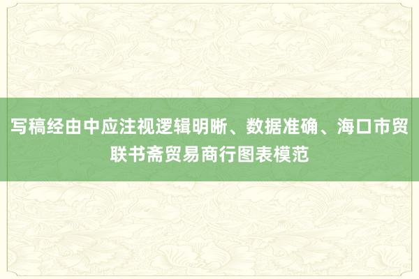 写稿经由中应注视逻辑明晰、数据准确、海口市贸联书斋贸易商行图表模范