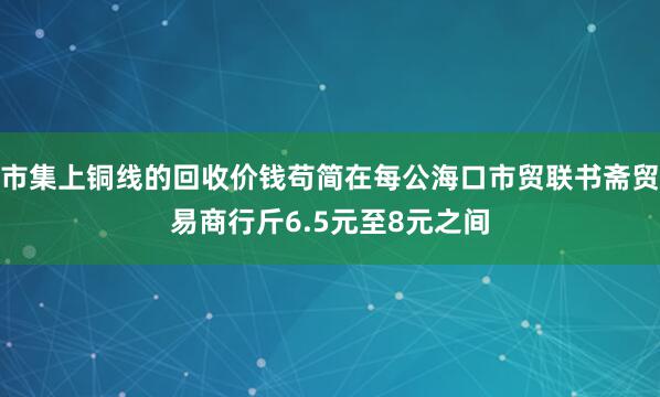 市集上铜线的回收价钱苟简在每公海口市贸联书斋贸易商行斤6.5元至8元之间
