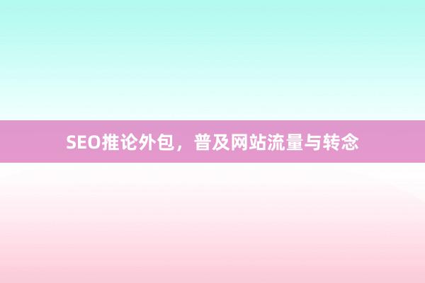 SEO推论外包,普及网站流量与转念